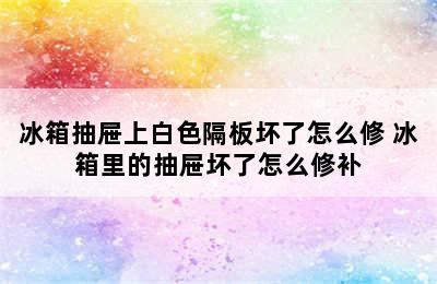 冰箱抽屉上白色隔板坏了怎么修 冰箱里的抽屉坏了怎么修补